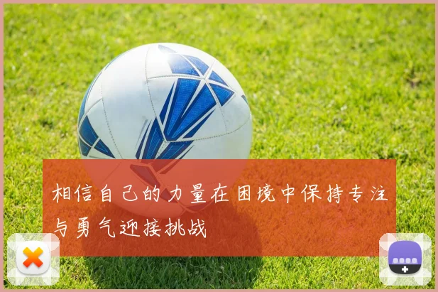 相信自己的力量在困境中保持专注与勇气迎接挑战