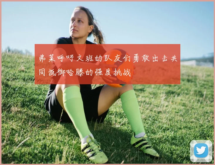 弗莱呼吁文班的队友们勇敢出击共同抵御哈滕的强度挑战