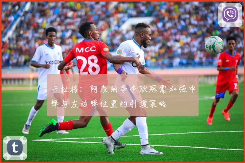 卡拉格：阿森纳争夺欧冠需加强中锋与左边锋位置的引援策略