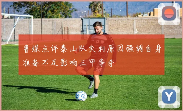 鲁媒点评泰山队失利原因强调自身准备不足影响三甲争夺