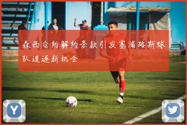 森西合约解约条款引发塞浦路斯球队追逐新机会