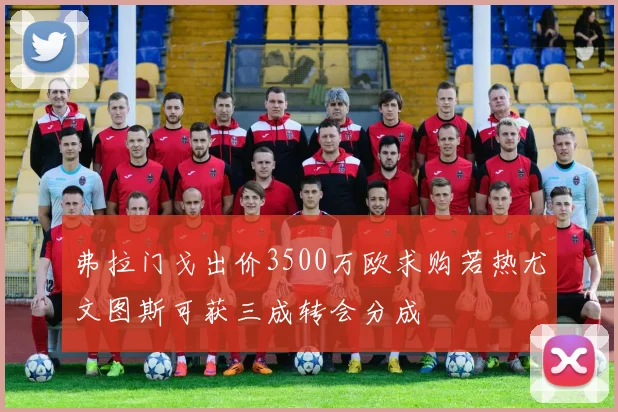 弗拉门戈出价3500万欧求购若热尤文图斯可获三成转会分成