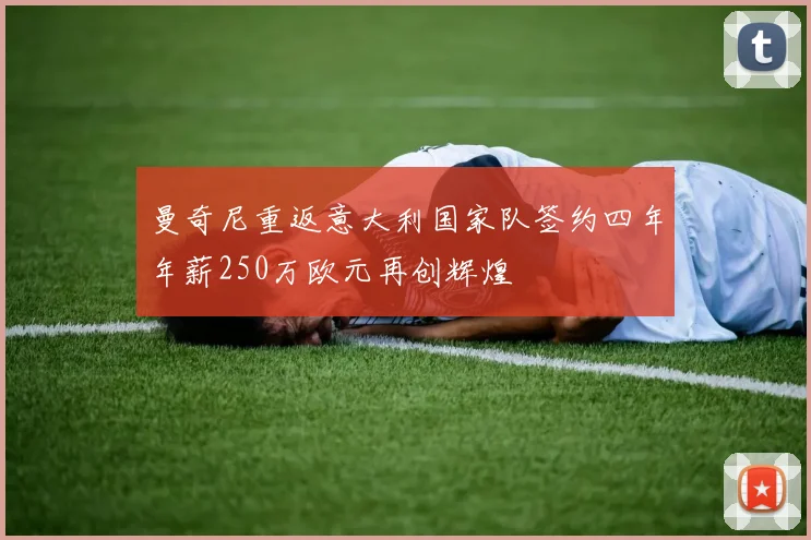 曼奇尼重返意大利国家队签约四年年薪250万欧元再创辉煌