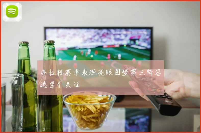 弗拉格赛季表现亮眼圆梦第三阵容选票引关注