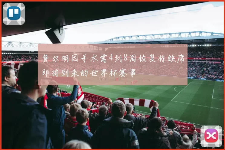 费尔明因手术需4到8周恢复将缺席即将到来的世界杯赛事