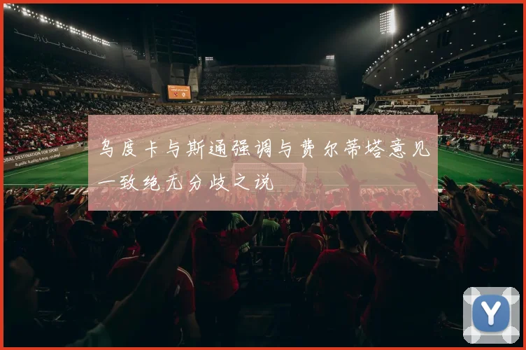 乌度卡与斯通强调与费尔蒂塔意见一致绝无分歧之说