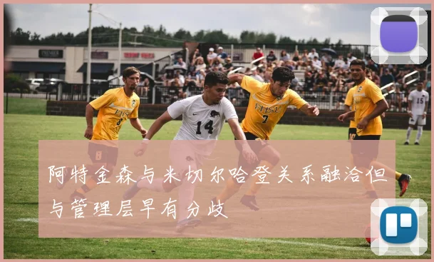阿特金森与米切尔哈登关系融洽但与管理层早有分歧